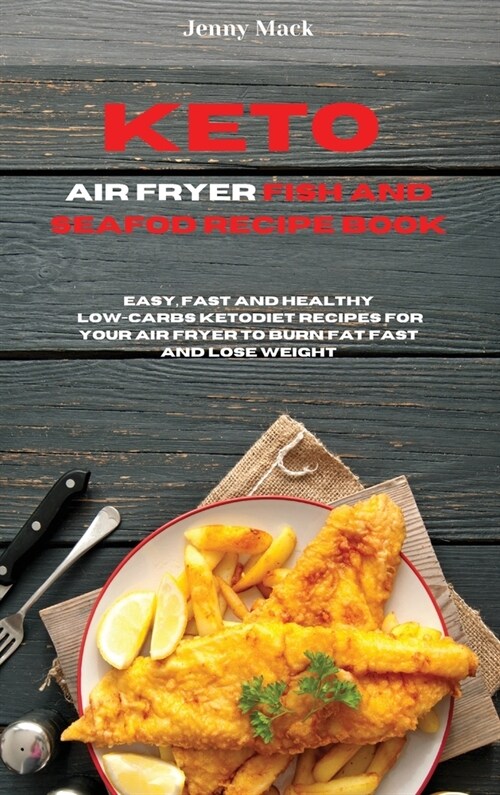 Keto Air Fryer Fish and Seafood Recipe Book: Easy, Fast and Healthy Low-Carbs Keto Diet Recipes for Your Air Fryer to Burn Fat Fast and Lose Weight (Hardcover)