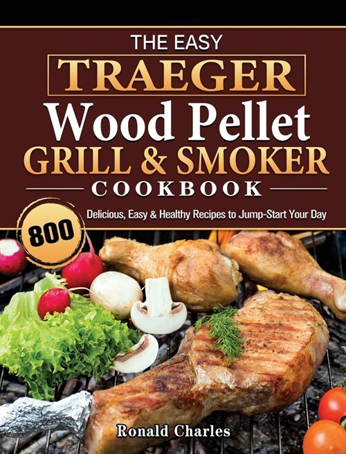 The Easy Traeger Wood Pellet Grill & Smoker Cookbook: 800 Delicious, Easy & Healthy Recipes to Jump-Start Your Day (Hardcover)