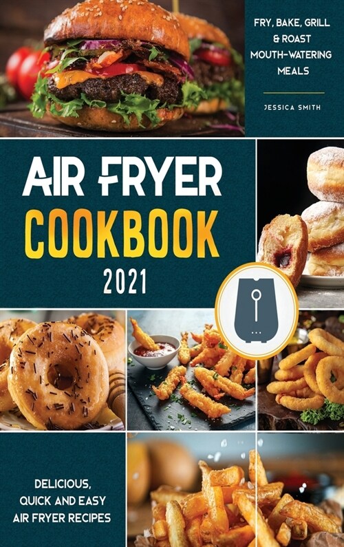Air Fryer Cookbook for Beginners 2021: Delicious, quick and easy Fry, Bake, Grill & Roast Mouth-Watering Meals (Hardcover)