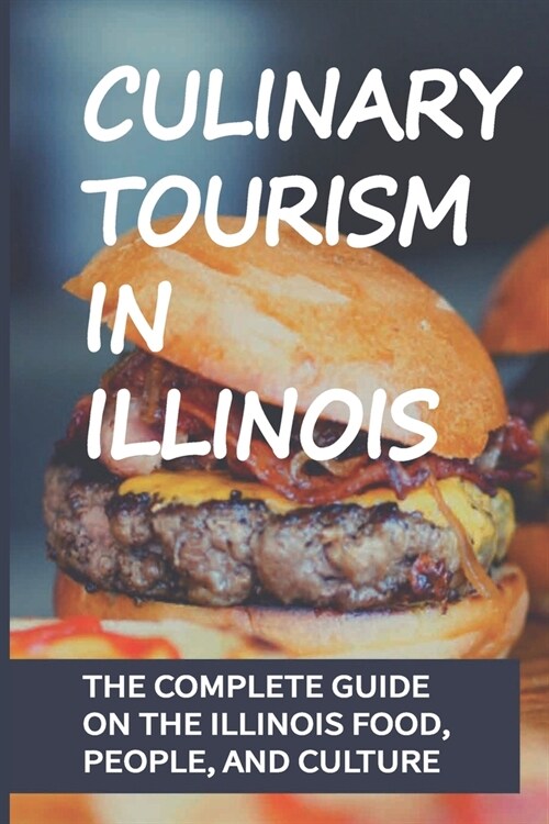 Culinary Tourism In Illinois: The Complete Guide On The Illinois Food, People, And Culture: Illinois Food Guide (Paperback)