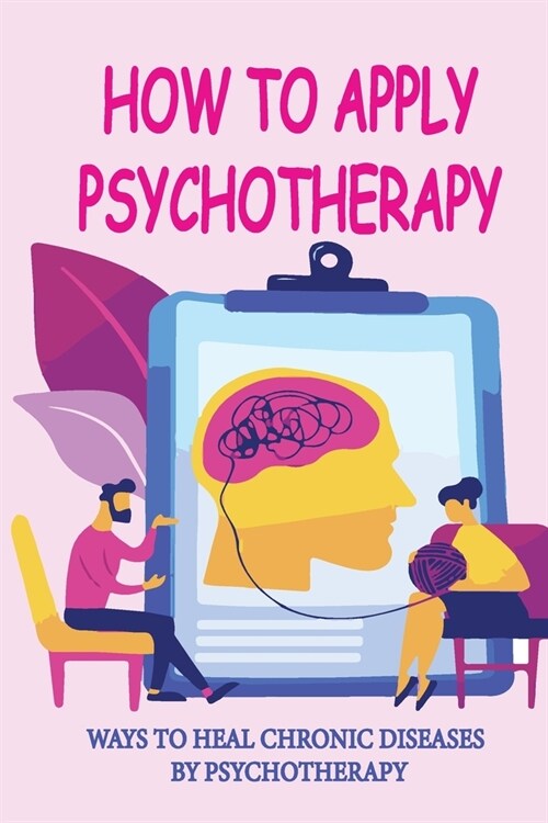 How To Apply Psychotherapy: Ways To Heal Chronic Diseases By Psychotherapy: List Of Chronic Diseases (Paperback)