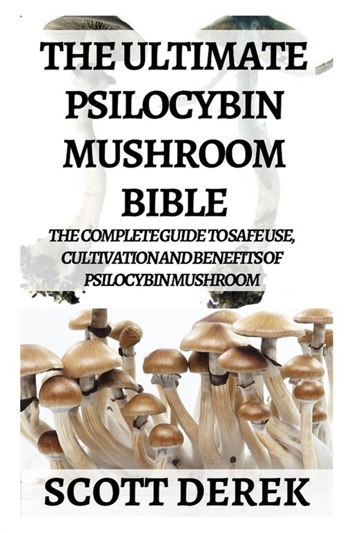 The Ultimate Psilocybin Mushroom Bible: The Complete Guide to Safe Use, Cultivation And Benefits Of Psilocybin Mushroom (Paperback)