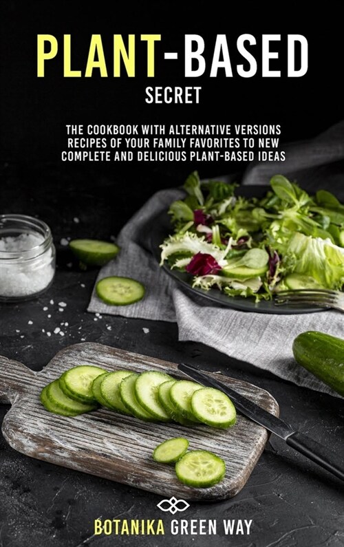 Plant-Based Secrets: The Cookbook With Alternative Versions Recipes of Your Family Favorites to New Complete and Delicious Plant-Based Idea (Hardcover)