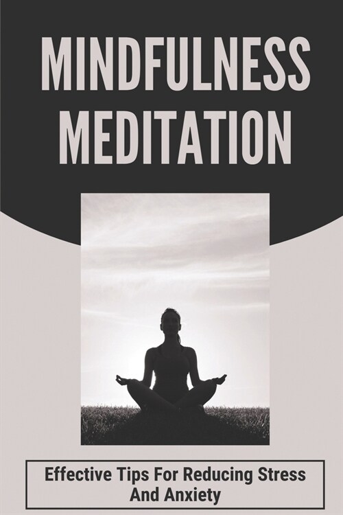Mindfulness Meditation: Effective Tips For Reducing Stress And Anxiety: Meditation For Anxiety (Paperback)