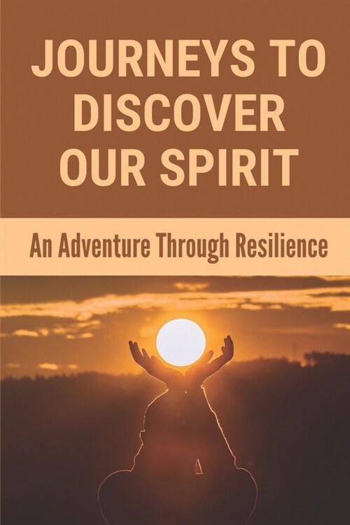 Journeys To Discover Our Spirit: An Adventure Through Resilience: Learn To Love Yourself More Than Yesterday (Paperback)