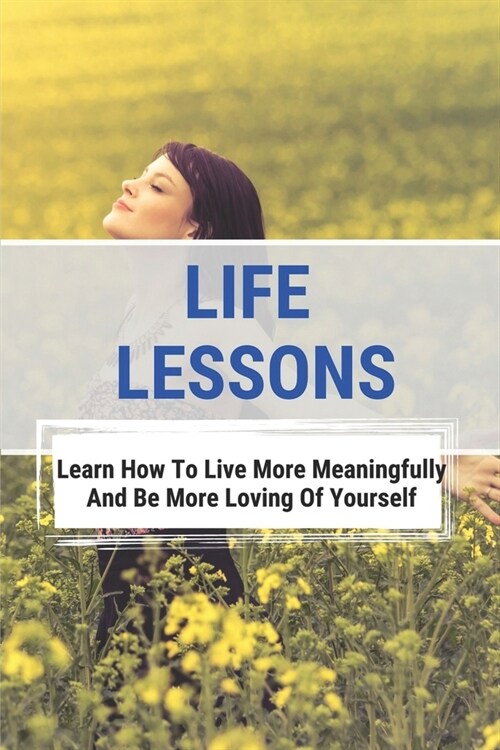 Life Lessons: Learn How To Live More Meaningfully And Be More Loving Of Yourself: The Intertwining Interface Of Time And Timelessnes (Paperback)