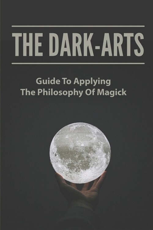 The Dark-Arts: Guide To Applying The Philosophy Of Magick: Mastering Skills Of Spell Writing (Paperback)