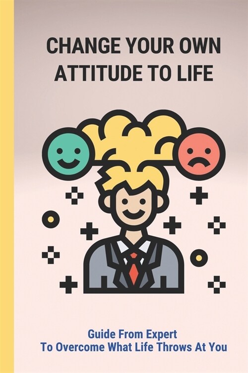 Change Your Own Attitude To Life: Guide From Expert To Overcome What Life Throws At You: Achieve A Better Quality Of Life (Paperback)