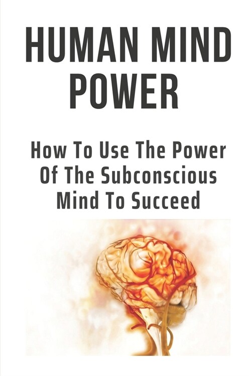 Human Mind Power: How To Use The Power Of The Subconscious Mind To Succeed: Mind Power Book (Paperback)