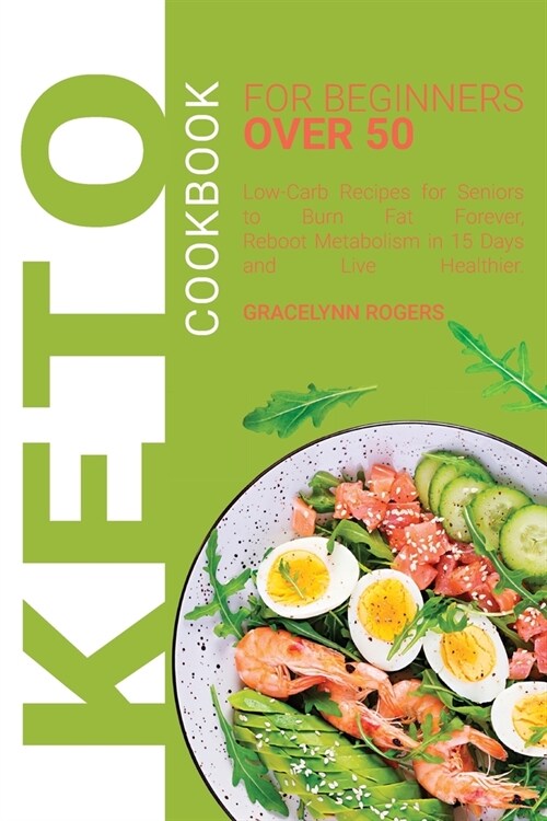 Keto Cookbook for Beginners Over 50: Low-Carb Recipes for Seniors to Burn Fat Forever, Reboot Metabolism in 15 days and Live Healthier (Paperback)