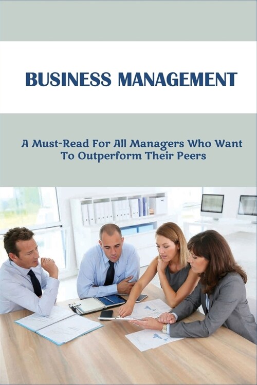 Business Management: A Must-Read For All Managers Who Want To Outperform Their Peers: How To Become A Successful Manager (Paperback)