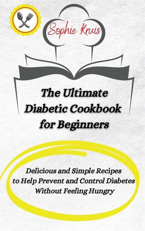 The Ultimate Diabetic Cookbook for Beginners: Delicious and Simple Recipes to Help Prevent and Control Diabetes Without Feeling Hungry (Hardcover)