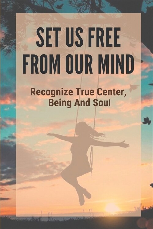 Set Us Free From Our Mind: Recognize True Center, Being And Soul: Causes Of Anxiety (Paperback)