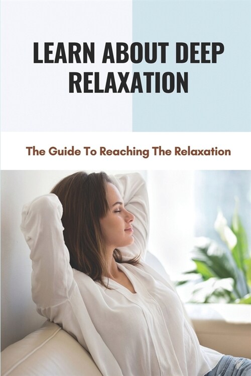 Learn About Deep Relaxation: The Guide To Reaching The Relaxation: Escape From Stress Of Activity (Paperback)
