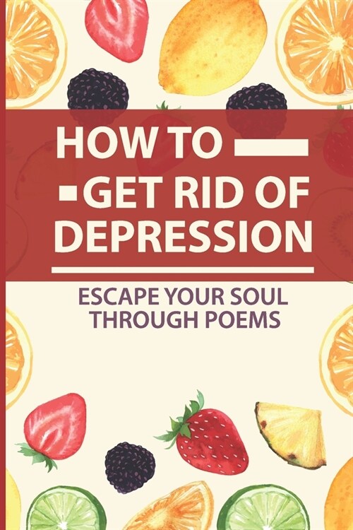 How To Get Rid Of Depression: Escape Your Soul Through Poems: Short Poems (Paperback)