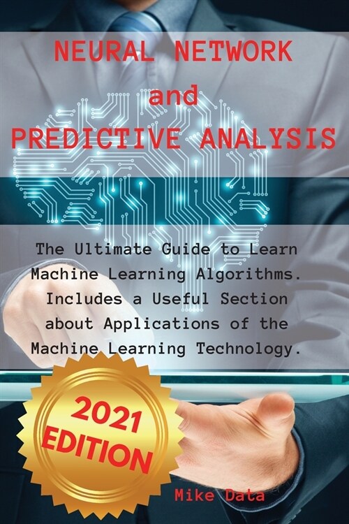 Neural Network and Predictive Analysis: The Ultimate Guide to Learn Machine Learning Algorithms. Includes a Useful Section about Applications of the M (Paperback)