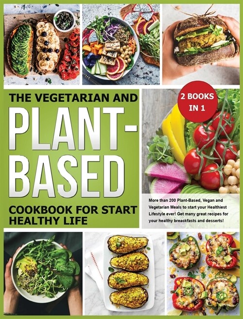 The Vegetarian and Plant-Based Cookbook for Start Healthy Life: More than 200 Plant-Based, Vegan and Vegetarian Meals to start your Healthiest Lifesty (Hardcover)