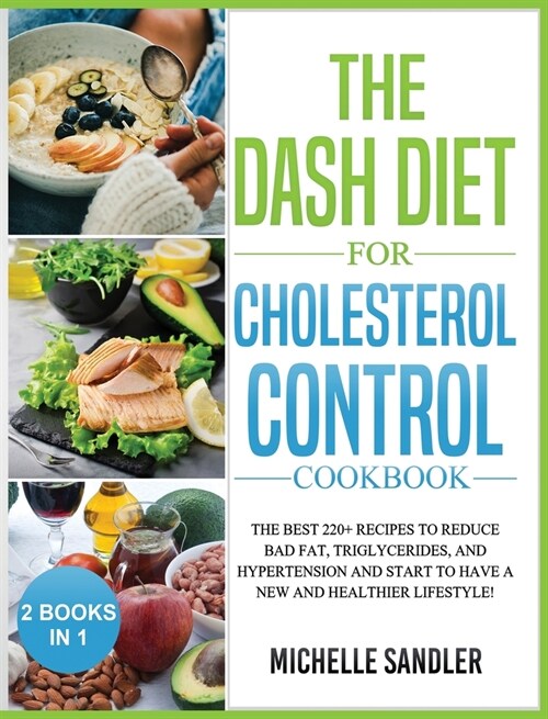 Dash Diet for Cholesterol Control Cookbook: The Best 220+ Recipes to Reduce Bad Fat, Triglycerides, and Hypertension and Start to Have a New and Healt (Hardcover)