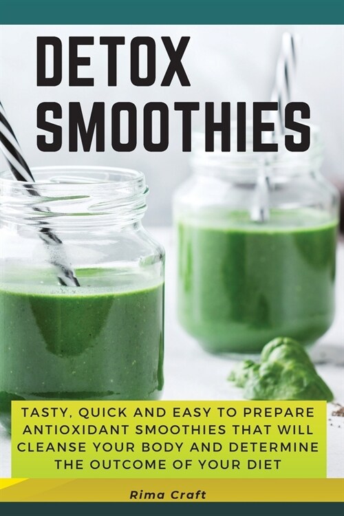 Detox Smoothies: Tasty, Quick and Easy to Prepare Antioxidant Smoothies That Will Cleanse Your Body and Determine the Outcome of Your D (Paperback, 2021 Ppb Color)