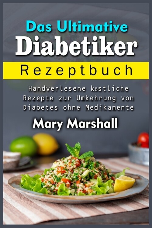 Das Ultimative Diabetiker Rezeptbuch: Handverlesene köstliche Rezepte zur Umkehrung von Diabetes ohne Medikamente (Paperback)