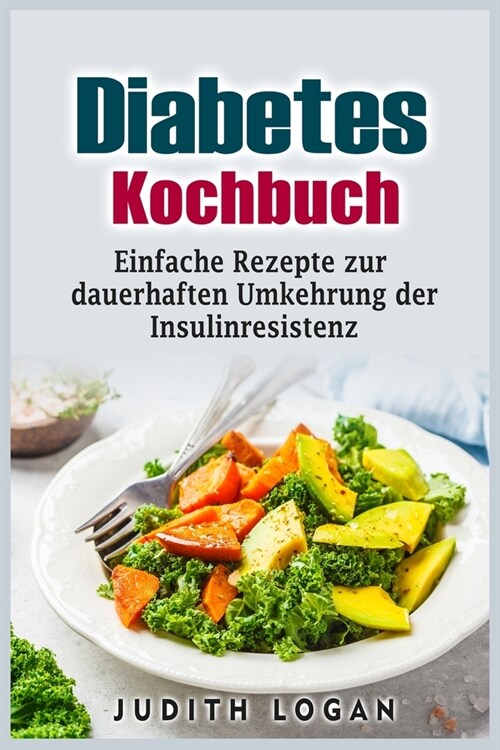 Diabetes Kochbuch: Einfache Rezepte zur dauerhaften Umkehrung der Insulinresistenz (Paperback)