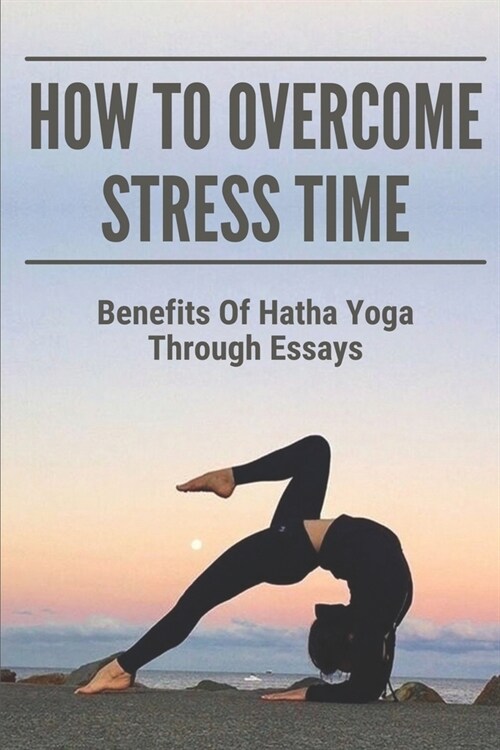 How To Overcome Stress Time: Benefits Of Hatha Yoga Through Essays: Yoga Presentation (Paperback)