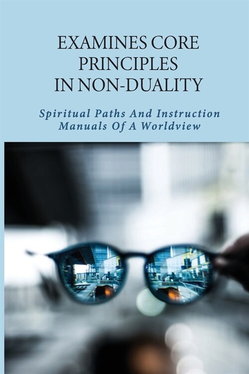 Examines Core Principles In Non-Duality: Spiritual Paths And Instruction Manuals Of A Worldview: Nonduality Explained (Paperback)