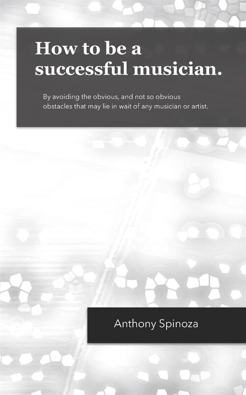 How to be a successful musician.: By avoiding the obvious, and not so obvious obstacles that may lie in wait of any musician or artist. (Paperback)