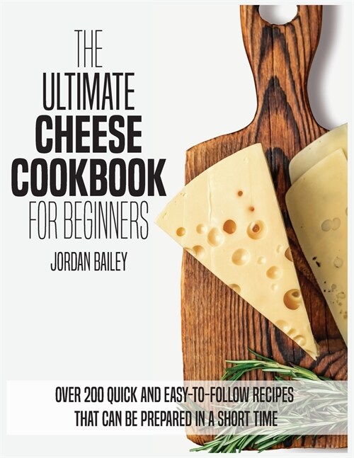 The Ultimate Cheese Cookbook For Beginners: Over 200 quick and easy-to-follow recipes that can be prepared in a short time (Paperback)
