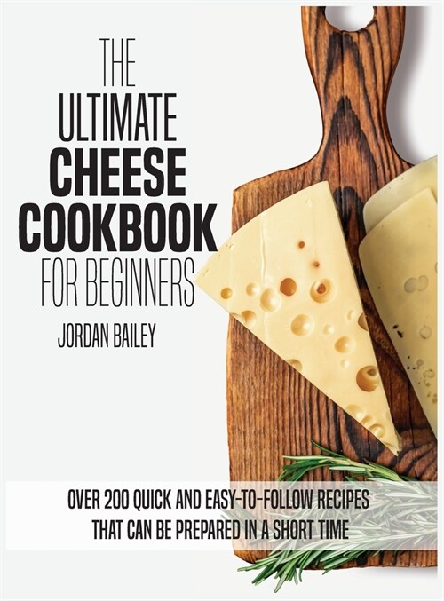 The Ultimate Cheese Cookbook For Beginners: Over 200 quick and easy-to-follow recipes that can be prepared in a short time (Hardcover)