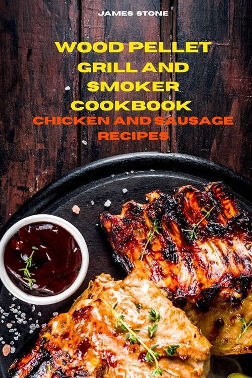 Wood Pellet Grill Chicken and Sausage Recipes: The Ultimate Smoker Cookbook with Tasty recipes to Enjoy with your family and Friends (Paperback)
