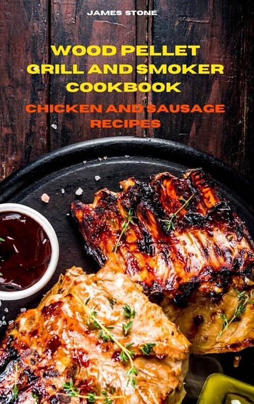 Wood Pellet Grill Chicken and Sausage Recipes: The Ultimate Smoker Cookbook with Tasty recipes to Enjoy with your family and Friends (Hardcover)