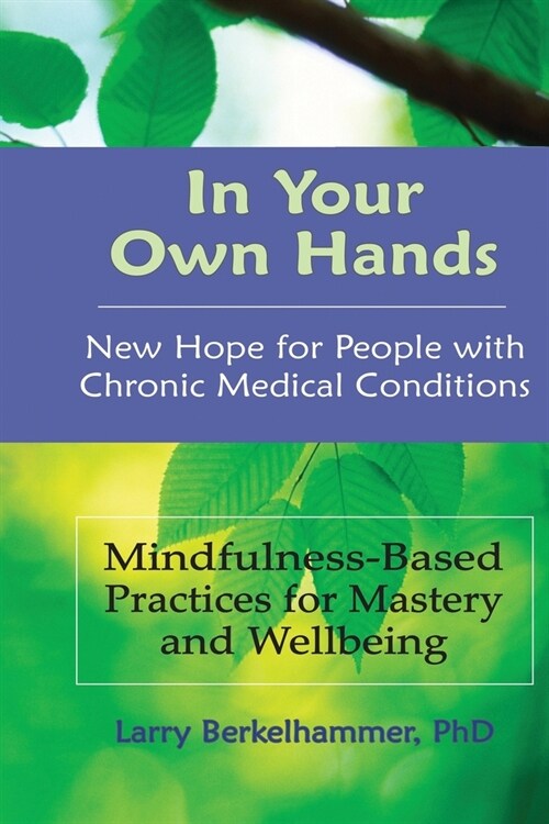 In Your Own Hands: New Hope for People with Chronic Medical Conditions: Mindfulness-Based Practices for Mastery and Wellbeing (Paperback)