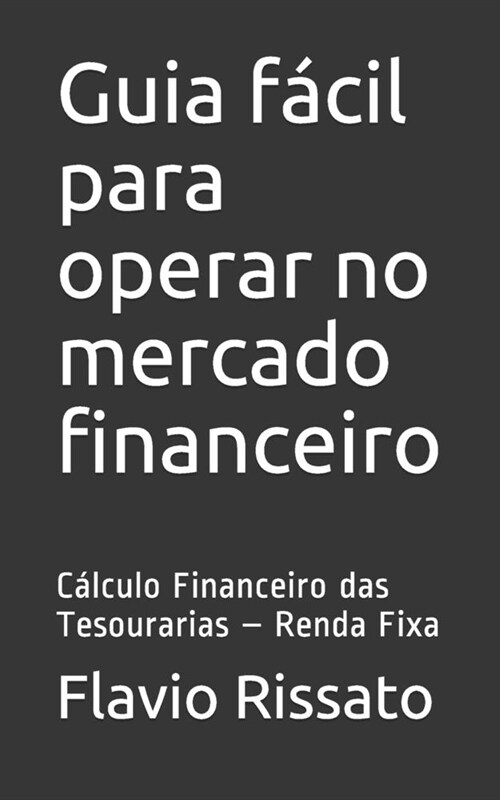 Guia f?il para operar no mercado financeiro: C?culo Financeiro das Tesourarias - Renda Fixa (Paperback)