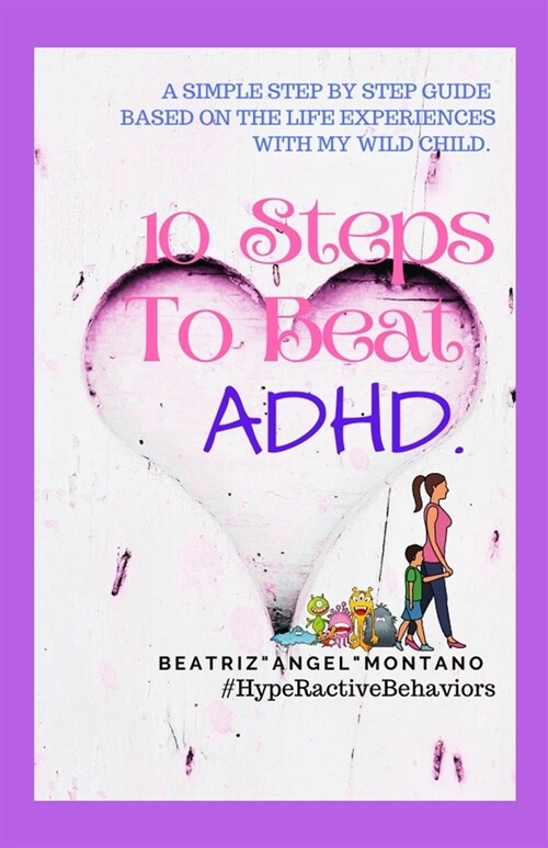 10 Steps To Beat ADHD: A Simple Step By Step Guide Based On The Life Experiences With My Wild Child (Paperback)