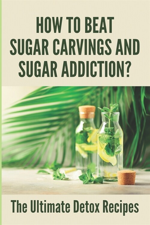 How To Beat Sugar Carvings And Sugar Addiction?: The Ultimate Detox Recipes: Sugar Detox Diet (Paperback)