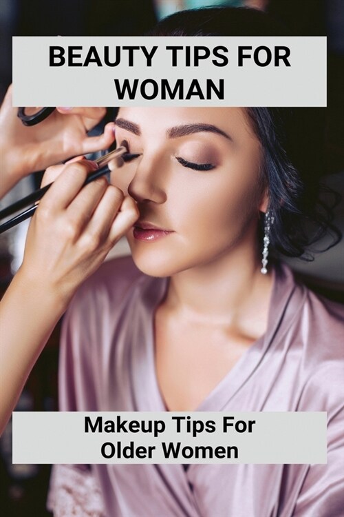 Beauty Tips For Woman: Makeup Tips For Older Women: Apply Eye Make Up For Older Woman (Paperback)