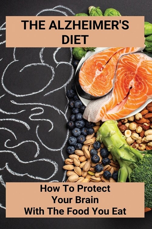 The Alzheimers Diet: How To Protect Your Brain With The Food You Eat: Improve AlzheimerS Diet (Paperback)