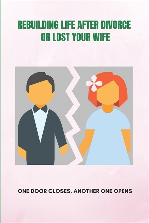 Rebuilding Life After Divorce Or Lost Your Wife: One Door Closes, Another One Opens: How To Cope With Death Of Spouse (Paperback)