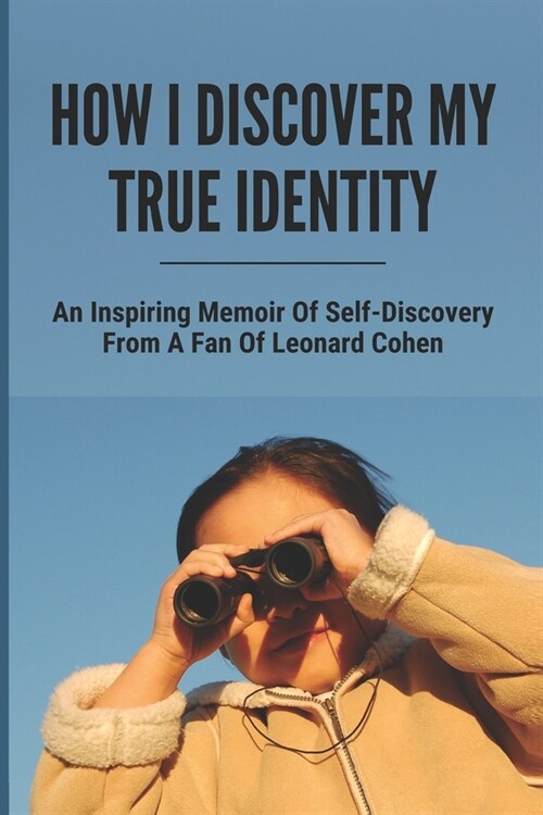 How I Discover My True Identity: An Inspiring Memoir Of Self-Discovery From A Fan Of Leonard Cohen: Finding Your True Self Book (Paperback)