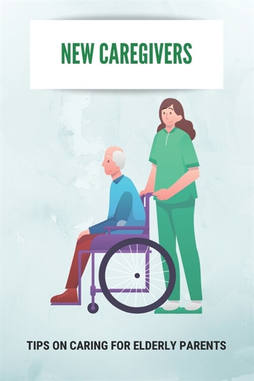 New Caregivers: Tips On Caring For Elderly Parents: Way To Take Care Of Senior (Paperback)