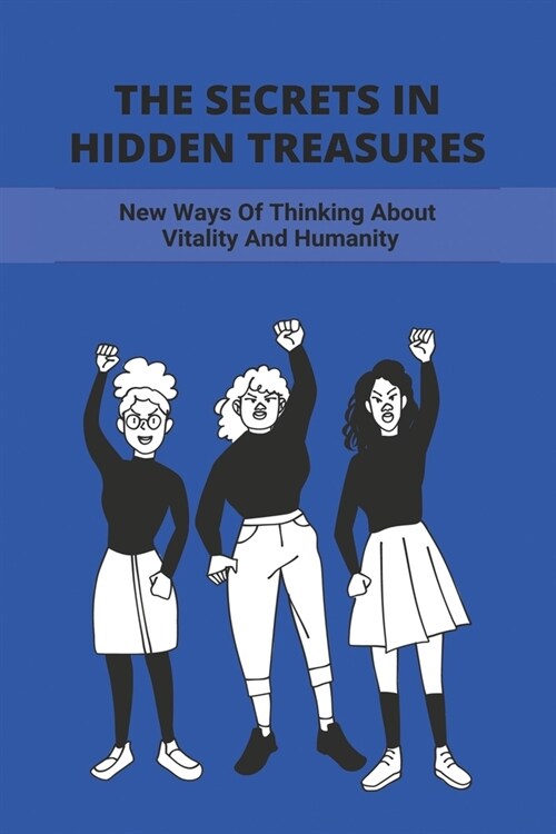 The Secrets In Hidden Treasures: New Ways Of Thinking About Vitality And Humanity: How To Change Your Thoughts From Negative To Positive (Paperback)