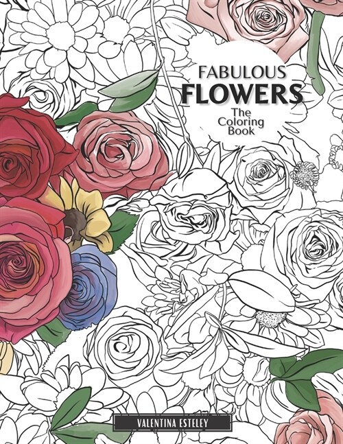 Fabulous Flowers: The Coloring Book: Relax And Color In 30 Beautiful Illustrations Of Bloom, Bouquets, Garden Flowers, Floral Patterns A (Paperback)