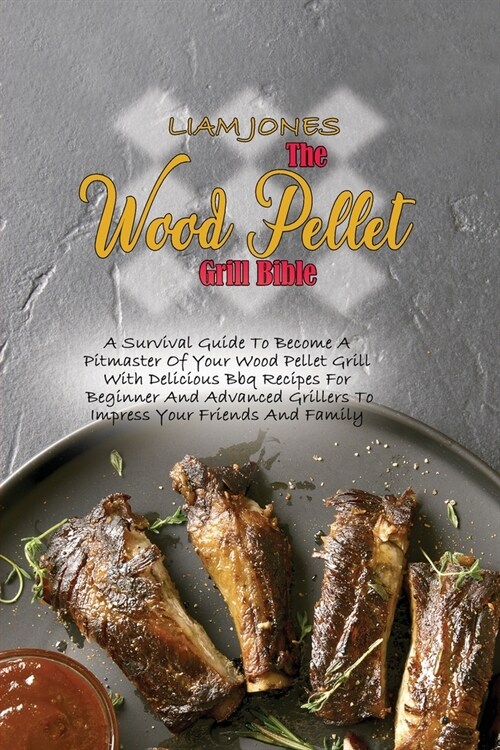 The Wood Pellet Grill Bible: A Survival Guide To Become A Pitmaster Of Your Wood Pellet Grill With Delicious Bbq Recipes For Beginner And Advanced (Paperback)