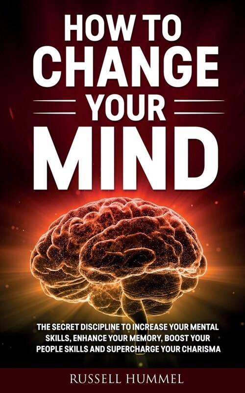 How to Change Your Mind: The Secret Discipline to Increase Your Mental Skills, Enhance Your Memory, Boost Your People Skills and Supercharge Yo (Paperback)