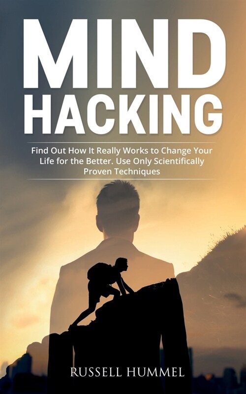 Mind Hacking: Find Out How It Really Works to Change Your Life for the Better. Use Only Scientifically Proven Techniques (Paperback)