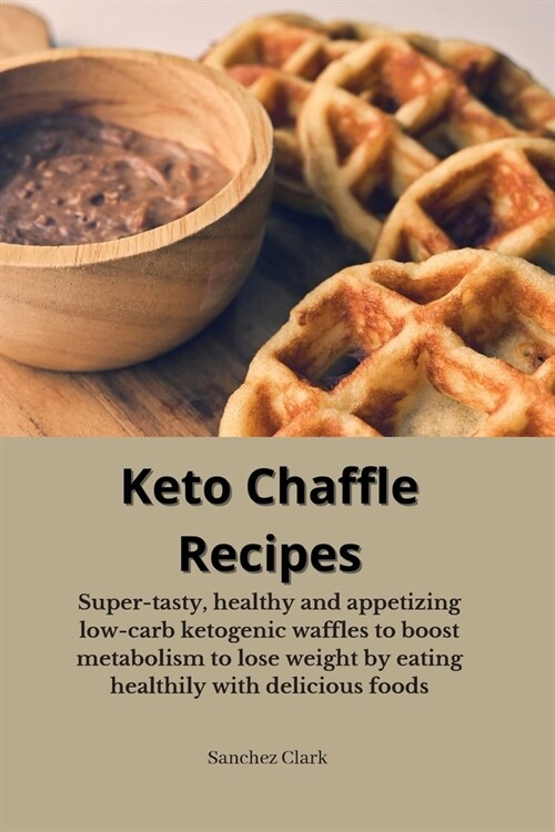 Keto Chaffle Recipes: Super-tasty, healthy and appetizing low-carb ketogenic waffles to boost metabolism to lose weight by eating healthily (Paperback)