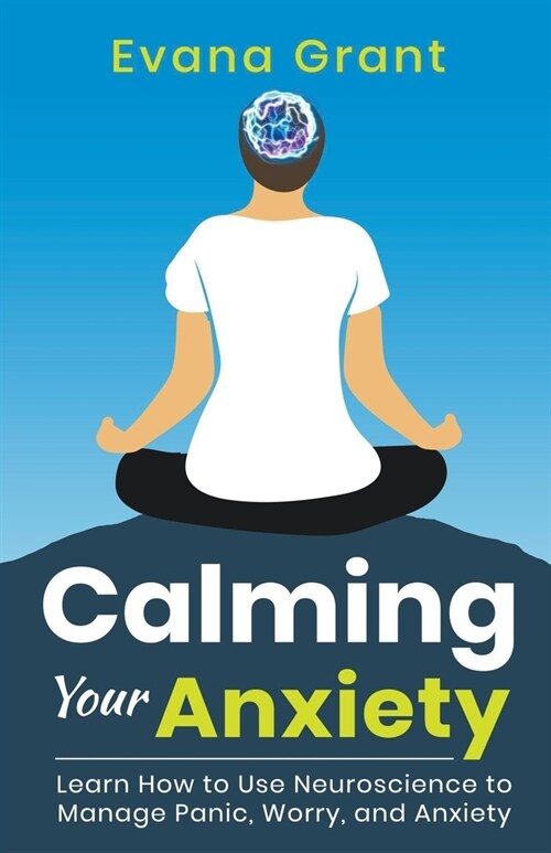 Calming Your Anxiety: Learn How to Use Neuroscience to Manage Panic, Worry, and Anxiety (Paperback)