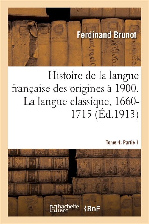 Histoire de la Langue Fran?ise Des Origines ?1900. La Langue Classique, 1660-1715: Tome 4. Partie 1 (Paperback)