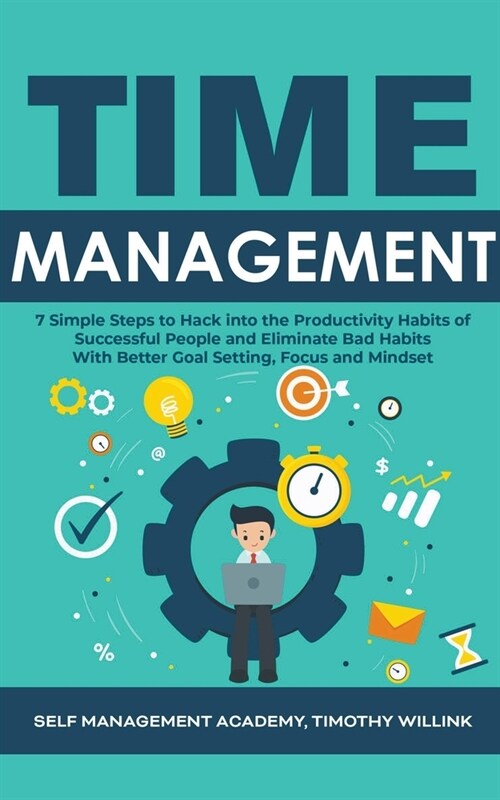 Time Management: 7 Simple Steps to Hack into the Productivity Habits of Successful People and Eliminate Bad Habits With Better Goal Set (Paperback)